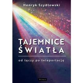 Tajemnice Światła. Od tęczy do teleportacji